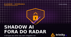 Escudo protegendo contra Shadow AI — uso não autorizado de IA nas empresas — Trinity TI